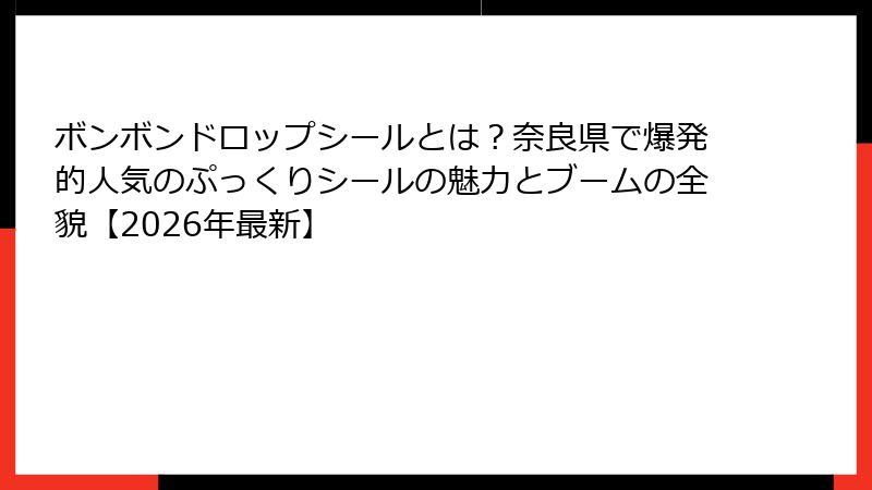ボンボンドロップシールとは？奈良県で爆発的人気のぷっくりシールの魅力とブームの全貌【2026年最新】