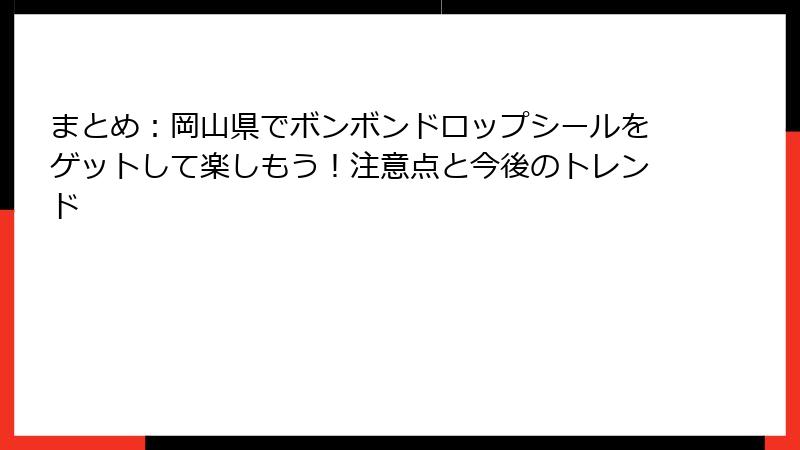 まとめ：岡山県でボンボンドロップシールをゲットして楽しもう！注意点と今後のトレンド