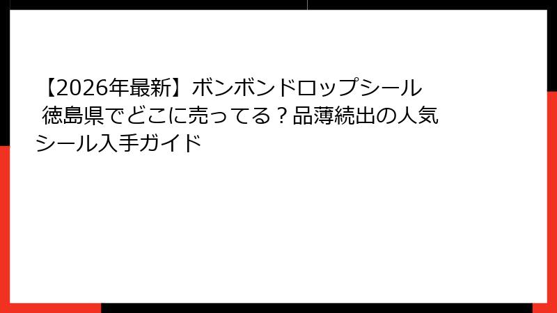 【2026年最新】ボンボンドロップシール 徳島県でどこに売ってる？品薄続出の人気シール入手ガイド