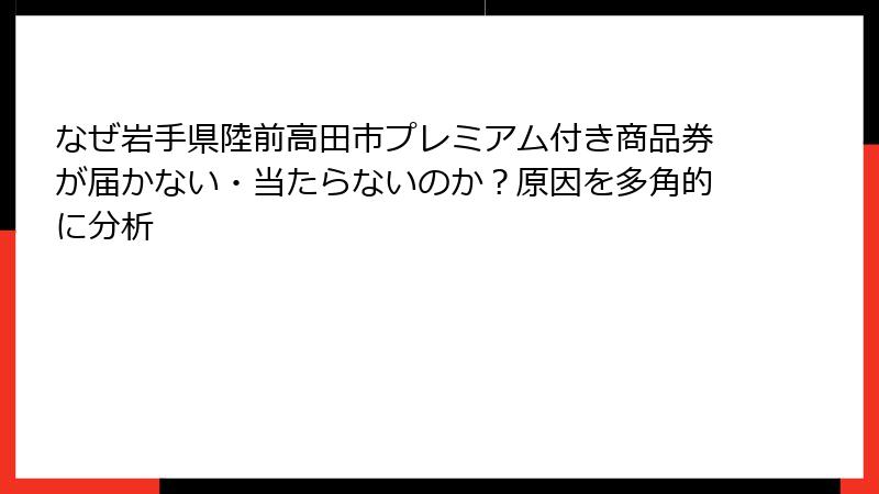 なぜ岩手県陸前高田市プレミアム付き商品券が届かない・当たらないのか?原因を多角的に分析