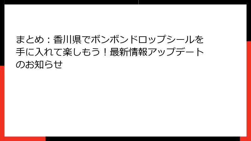 まとめ：香川県でボンボンドロップシールを手に入れて楽しもう！最新情報アップデートのお知らせ