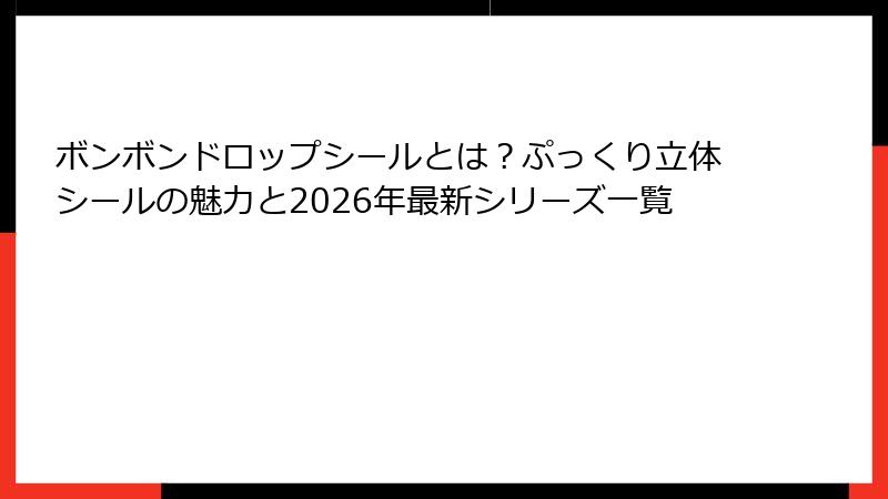 ボンボンドロップシールとは？ぷっくり立体シールの魅力と2026年最新シリーズ一覧