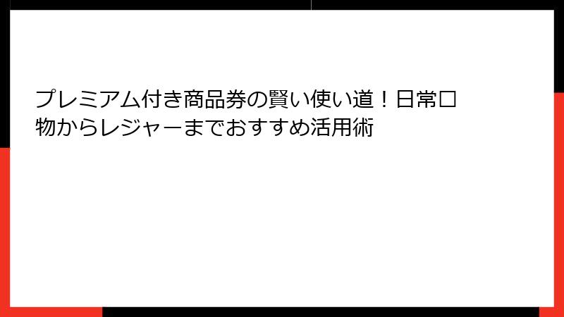 プレミアム付き商品券の賢い使い道!日常购物からレジャーまでおすすめ活用術