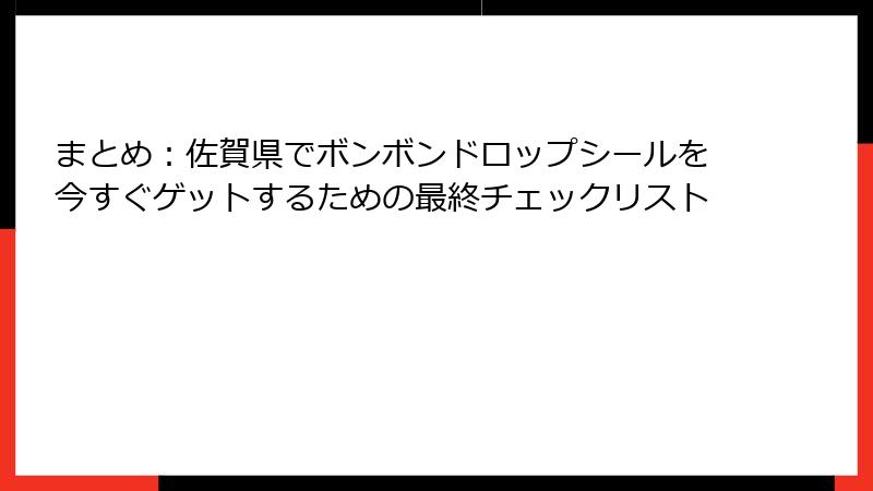 まとめ：佐賀県でボンボンドロップシールを今すぐゲットするための最終チェックリスト