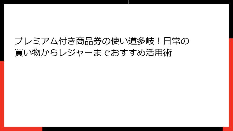 プレミアム付き商品券の使い道多岐！日常の買い物からレジャーまでおすすめ活用術