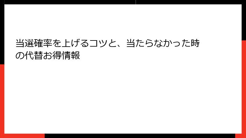 当選確率を上げるコツと、当たらなかった時の代替お得情報