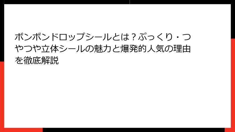 ボンボンドロップシールとは？ぷっくり・つやつや立体シールの魅力と爆発的人気の理由を徹底解説