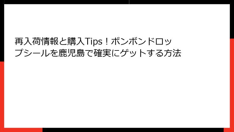 再入荷情報と購入Tips！ボンボンドロップシールを鹿児島で確実にゲットする方法