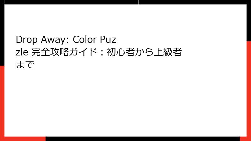 Drop Away: Color Puzzle 完全攻略ガイド：初心者から上級者まで
