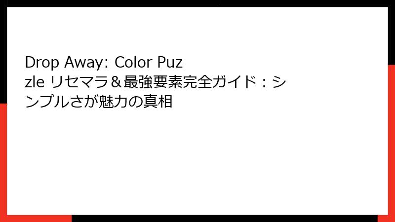 Drop Away: Color Puzzle リセマラ＆最強要素完全ガイド：シンプルさが魅力の真相