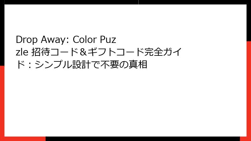 Drop Away: Color Puzzle 招待コード＆ギフトコード完全ガイド：シンプル設計で不要の真相