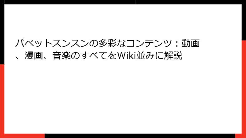 パペットスンスンの多彩なコンテンツ：動画、漫画、音楽のすべてをWiki並みに解説