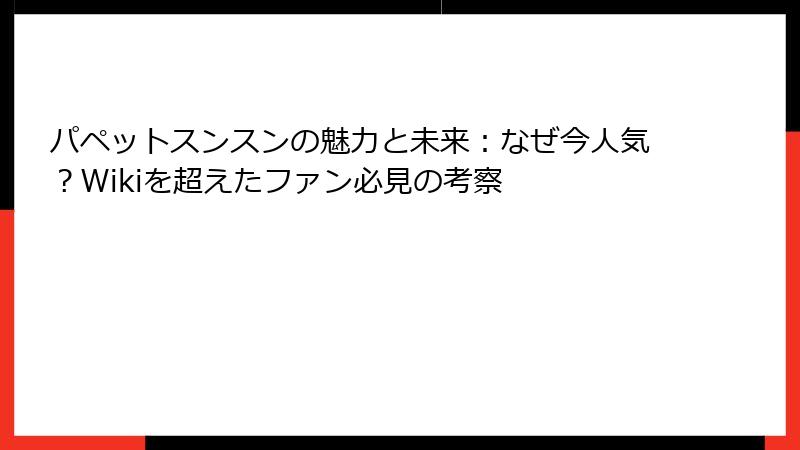 パペットスンスンの魅力と未来：なぜ今人気？Wikiを超えたファン必見の考察