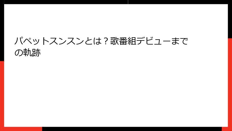 パペットスンスンとは？歌番組デビューまでの軌跡