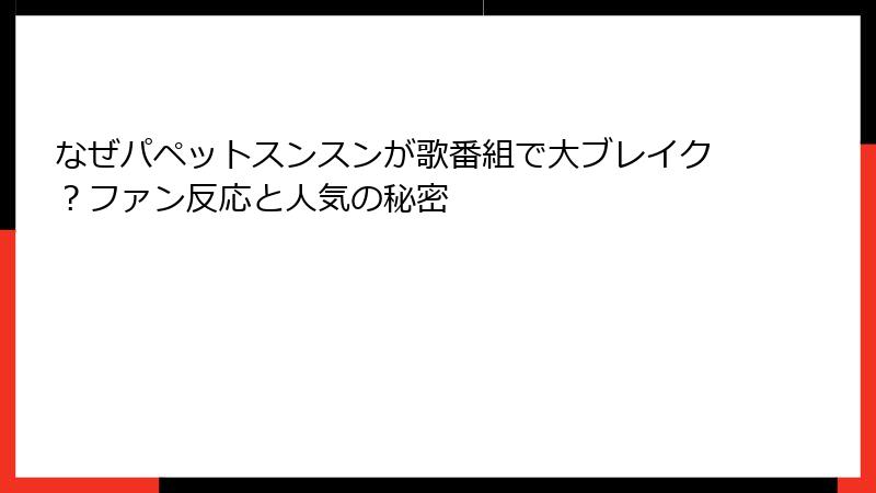 なぜパペットスンスンが歌番組で大ブレイク？ファン反応と人気の秘密
