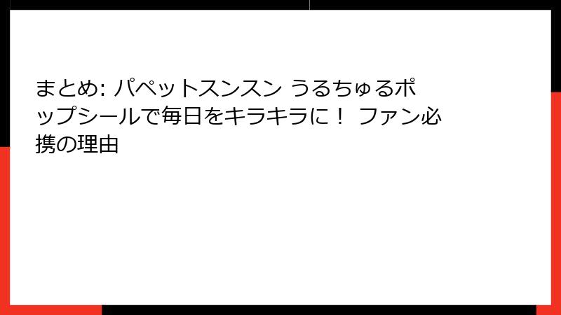 まとめ: パペットスンスン うるちゅるポップシールで毎日をキラキラに! ファン必携の理由