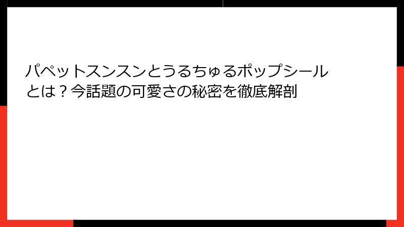 パペットスンスンとうるちゅるポップシールとは?今話題の可愛さの秘密を徹底解剖