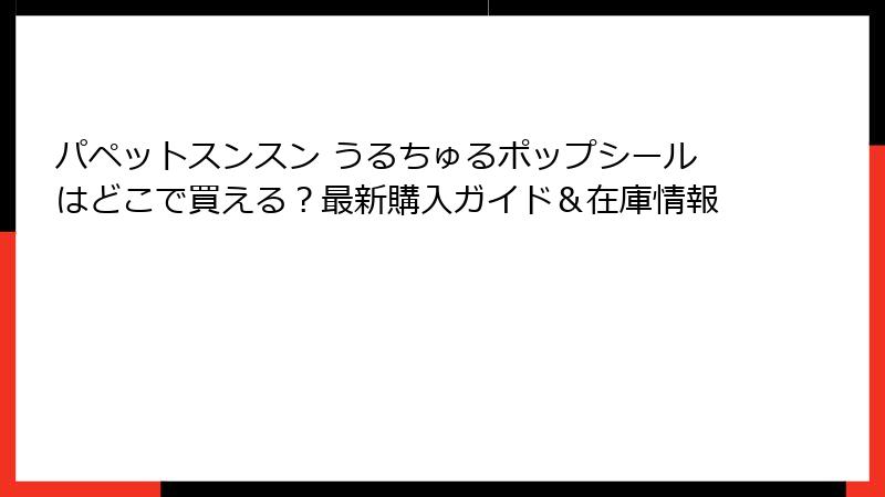 パペットスンスン うるちゅるポップシールはどこで買える?最新購入ガイド&在庫情報