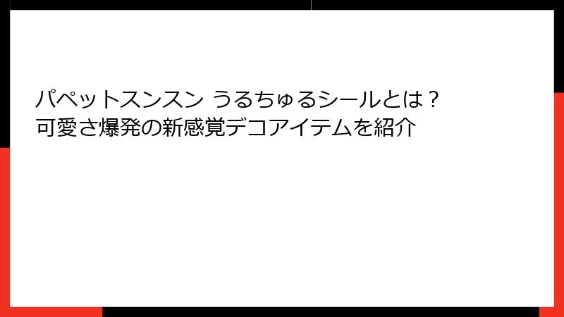 パペットスンスン うるちゅるシールとは？可愛さ爆発の新感覚デコアイテムを紹介