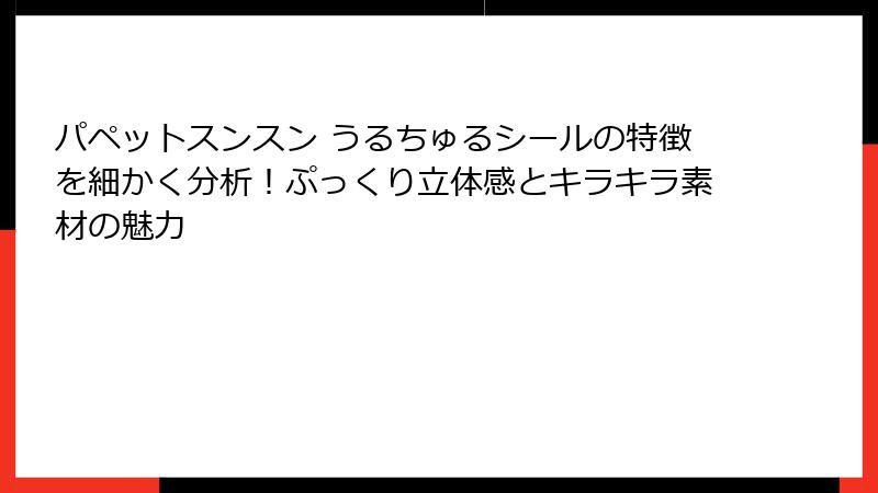 パペットスンスン うるちゅるシールの特徴を細かく分析！ぷっくり立体感とキラキラ素材の魅力
