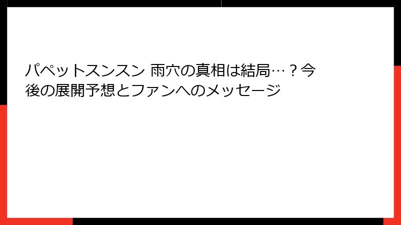 パペットスンスン 雨穴の真相は結局…？今後の展開予想とファンへのメッセージ