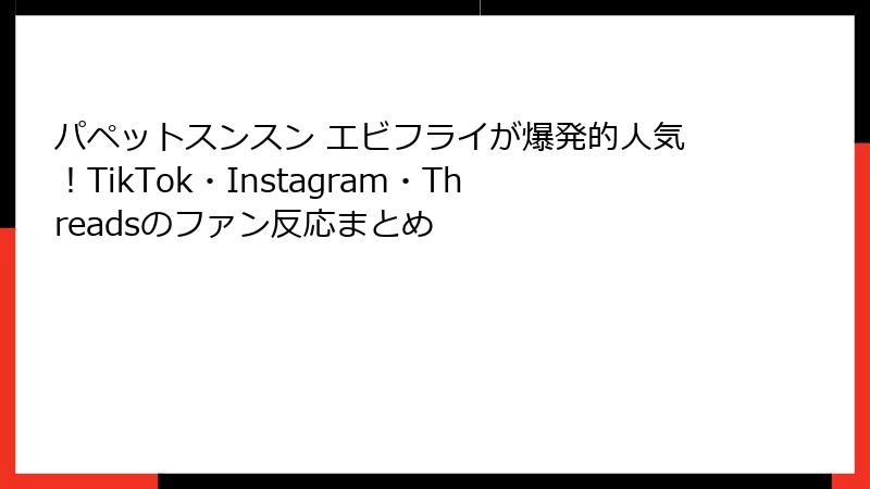 パペットスンスン エビフライが爆発的人気！TikTok・Instagram・Threadsのファン反応まとめ