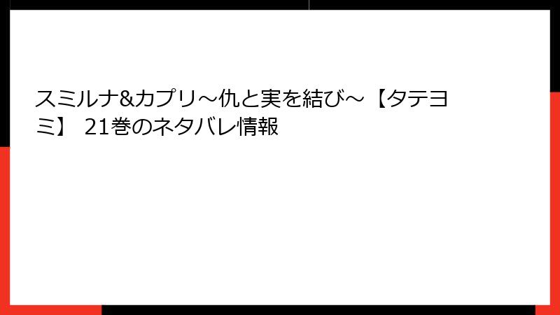 スミルナ&カプリ~仇と実を結び~【タテヨミ】 21巻のネタバレ情報