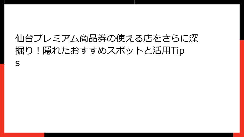 仙台プレミアム商品券の使える店をさらに深掘り！隠れたおすすめスポットと活用Tips