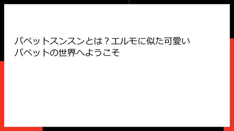 パペットスンスンとは？エルモに似た可愛いパペットの世界へようこそ