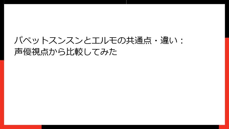 パペットスンスンとエルモの共通点・違い：声優視点から比較してみた