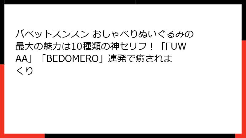 パペットスンスン おしゃべりぬいぐるみの最大の魅力は10種類の神セリフ！「FUWAA」「BEDOMERO」連発で癒されまくり