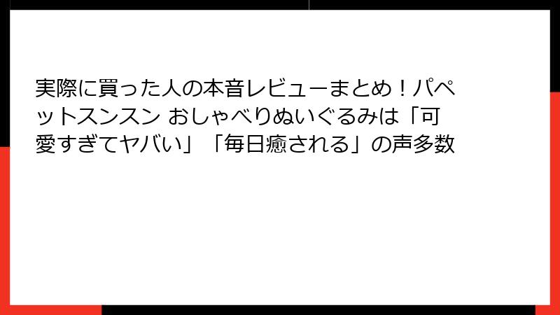 実際に買った人の本音レビューまとめ！パペットスンスン おしゃべりぬいぐるみは「可愛すぎてヤバい」「毎日癒される」の声多数