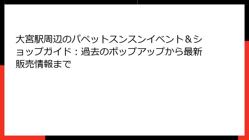 大宮駅周辺のパペットスンスンイベント＆ショップガイド：過去のポップアップから最新販売情報まで