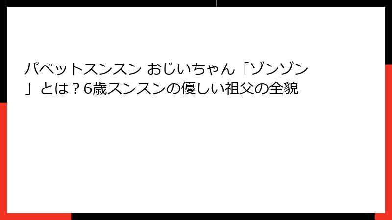 パペットスンスン おじいちゃん「ゾンゾン」とは?6歳スンスンの優しい祖父の全貌