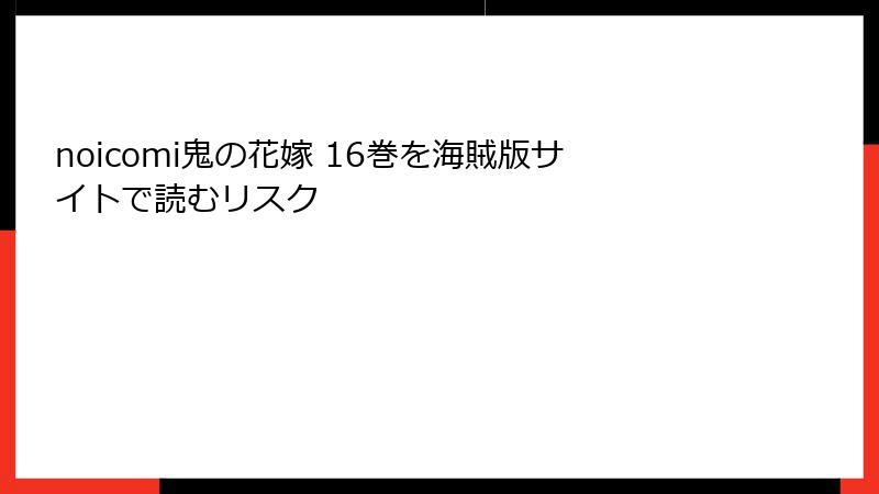 noicomi鬼の花嫁 16巻を海賊版サイトで読むリスク