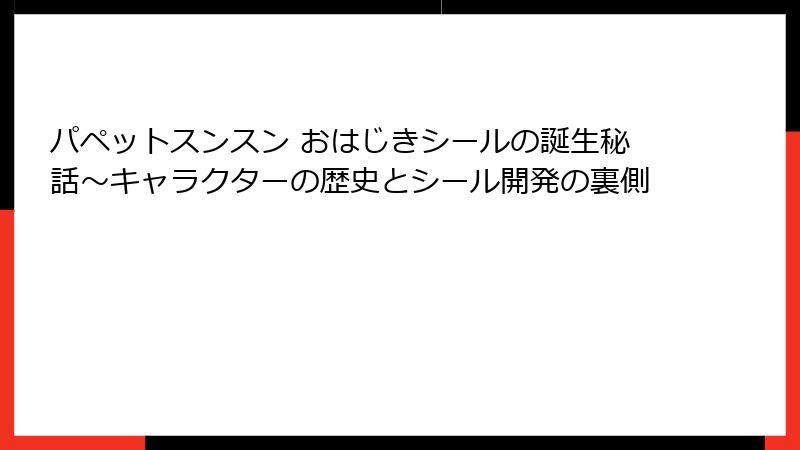 パペットスンスン おはじきシールの誕生秘話～キャラクターの歴史とシール開発の裏側