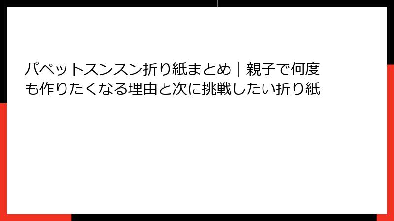 パペットスンスン折り紙まとめ｜親子で何度も作りたくなる理由と次に挑戦したい折り紙
