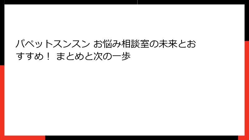 パペットスンスン お悩み相談室の未来とおすすめ! まとめと次の一歩