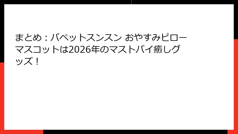 まとめ：パペットスンスン おやすみピローマスコットは2026年のマストバイ癒しグッズ！