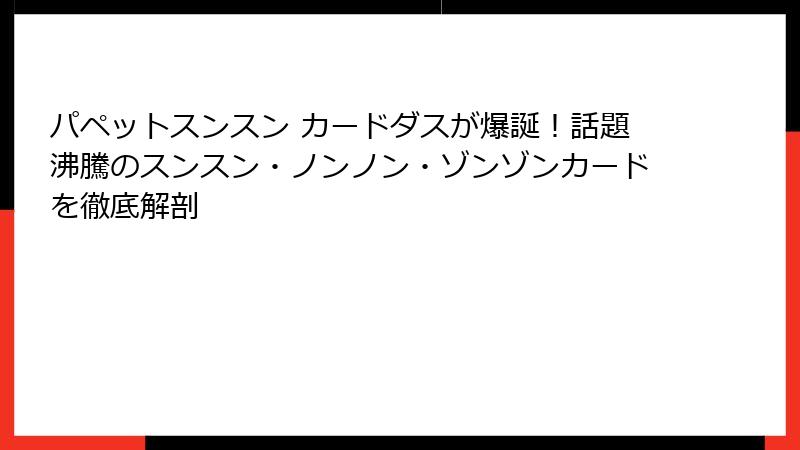 パペットスンスン カードダスが爆誕！話題沸騰のスンスン・ノンノン・ゾンゾンカードを徹底解剖