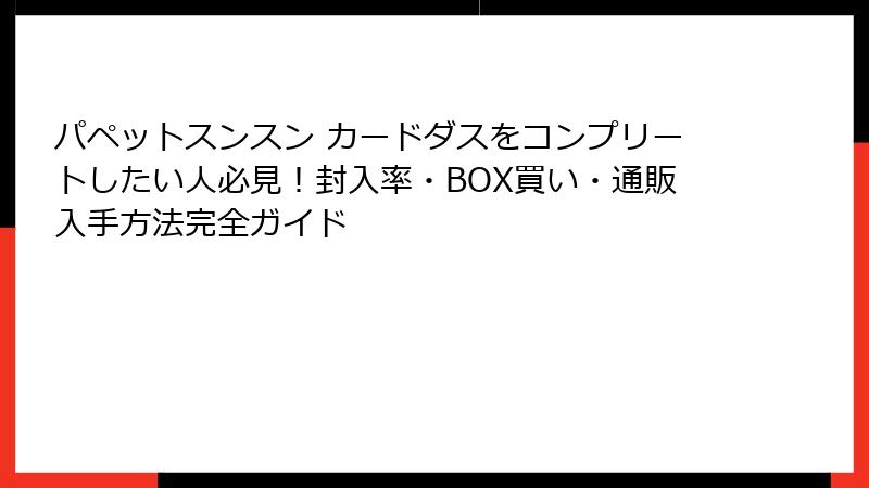 パペットスンスン カードダスをコンプリートしたい人必見！封入率・BOX買い・通販入手方法完全ガイド