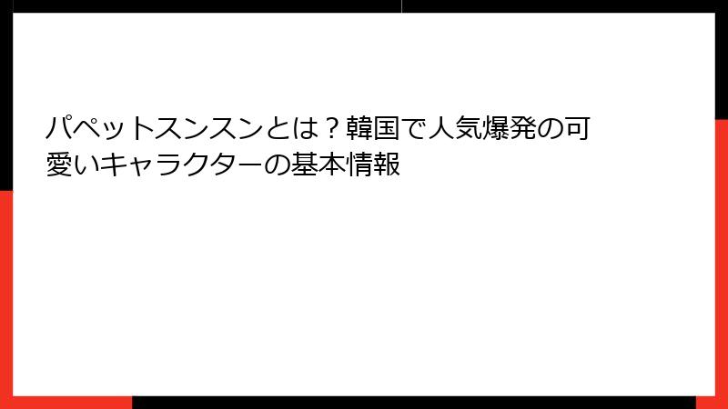 パペットスンスンとは?韓国で人気爆発の可愛いキャラクターの基本情報