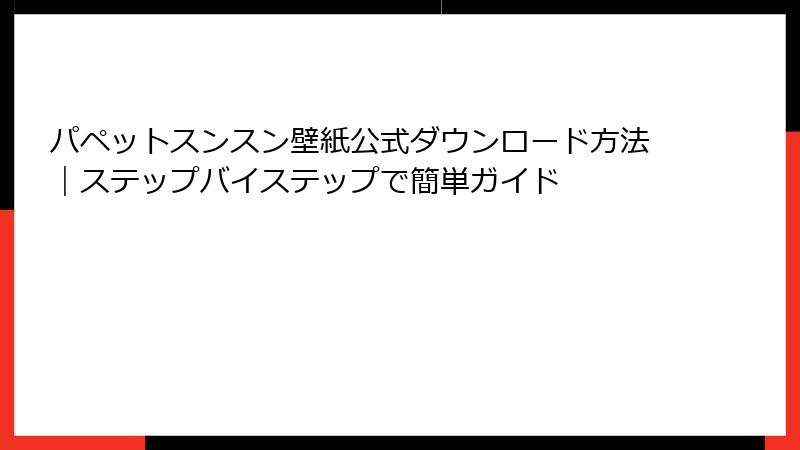 パペットスンスン壁紙公式ダウンロード方法｜ステップバイステップで簡単ガイド