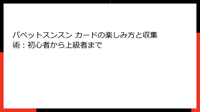 パペットスンスン カードの楽しみ方と収集術：初心者から上級者まで