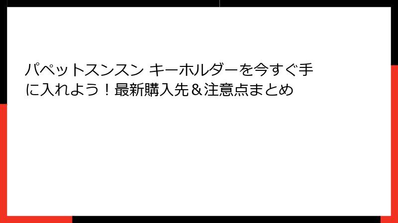 パペットスンスン キーホルダーを今すぐ手に入れよう！最新購入先＆注意点まとめ