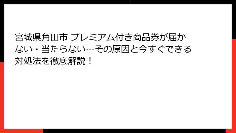 宮城県角田市 プレミアム付き商品券が届かない・当たらない…その原因と今すぐできる対処法を徹底解説!