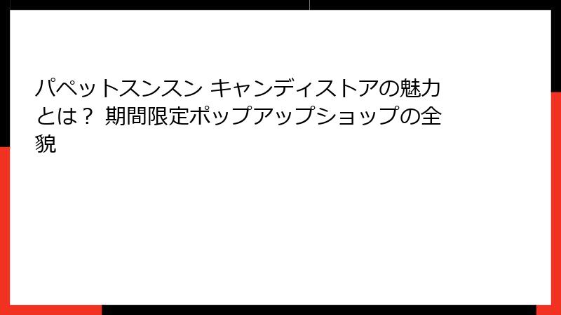 パペットスンスン キャンディストアの魅力とは？ 期間限定ポップアップショップの全貌