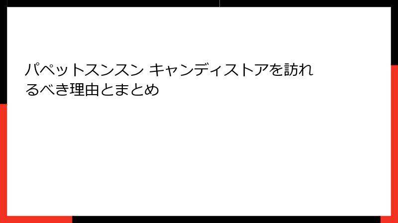 パペットスンスン キャンディストアを訪れるべき理由とまとめ