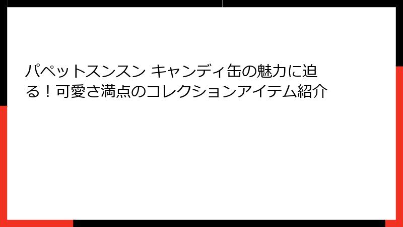 パペットスンスン キャンディ缶の魅力に迫る！可愛さ満点のコレクションアイテム紹介