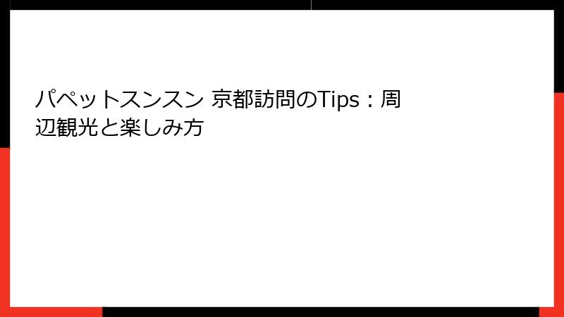 パペットスンスン 京都訪問のTips:周辺観光と楽しみ方